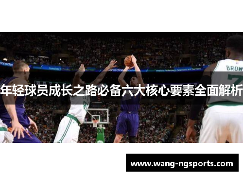 年轻球员成长之路必备六大核心要素全面解析