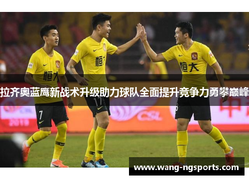 拉齐奥蓝鹰新战术升级助力球队全面提升竞争力勇攀巅峰