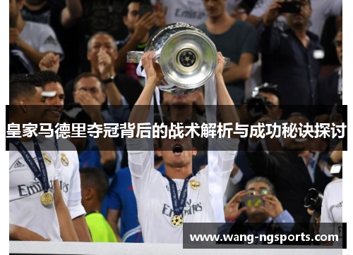 皇家马德里夺冠背后的战术解析与成功秘诀探讨