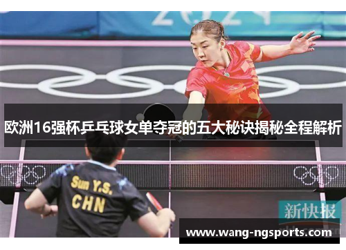欧洲16强杯乒乓球女单夺冠的五大秘诀揭秘全程解析