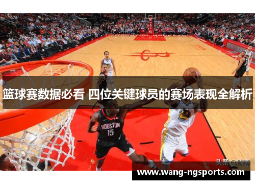 篮球赛数据必看 四位关键球员的赛场表现全解析