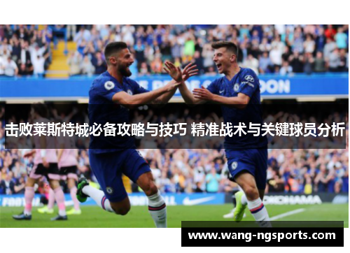 击败莱斯特城必备攻略与技巧 精准战术与关键球员分析