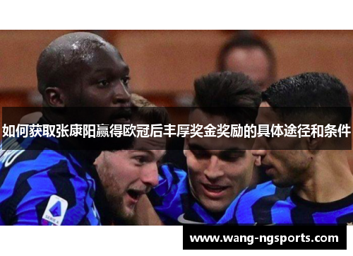 如何获取张康阳赢得欧冠后丰厚奖金奖励的具体途径和条件