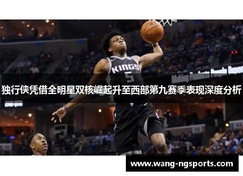 独行侠凭借全明星双核崛起升至西部第九赛季表现深度分析