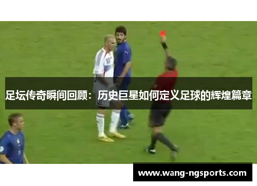 足坛传奇瞬间回顾：历史巨星如何定义足球的辉煌篇章