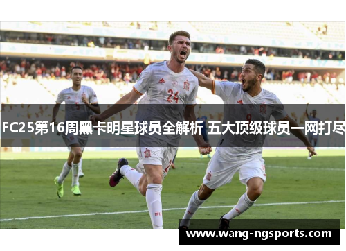 FC25第16周黑卡明星球员全解析 五大顶级球员一网打尽