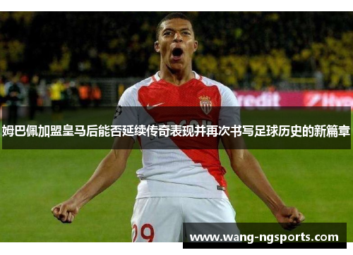 姆巴佩加盟皇马后能否延续传奇表现并再次书写足球历史的新篇章