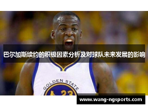 巴尔加斯续约的积极因素分析及对球队未来发展的影响